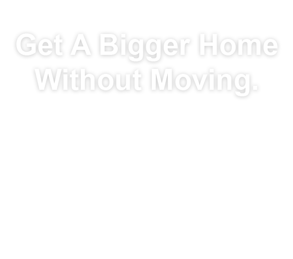 Get A Bigger Home Without Moving